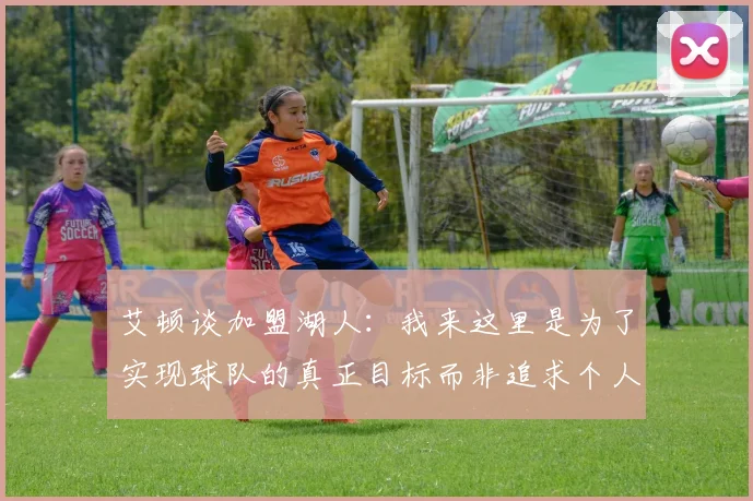 艾顿谈加盟湖人：我来这里是为了实现球队的真正目标而非追求个人数据