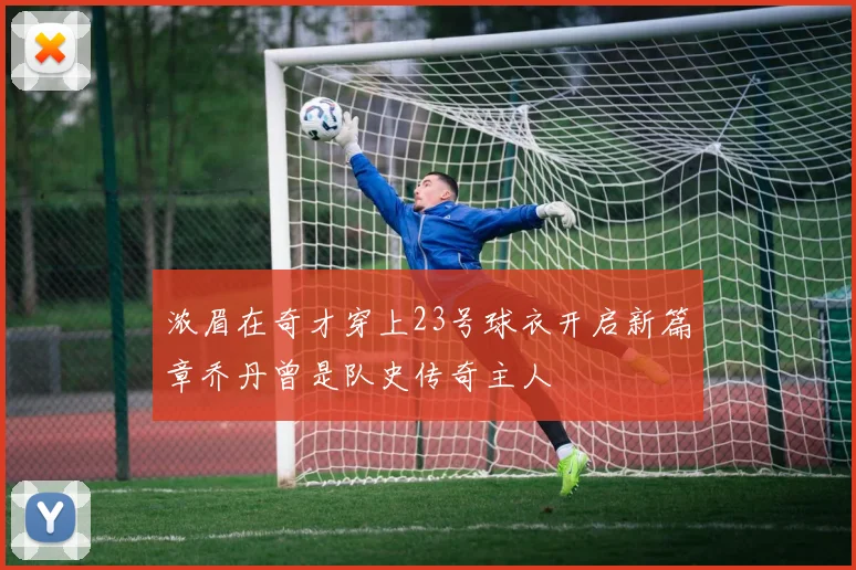浓眉在奇才穿上23号球衣开启新篇章乔丹曾是队史传奇主人