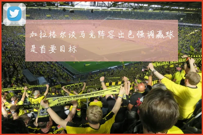 加拉格尔谈马竞阵容出色强调赢球是首要目标