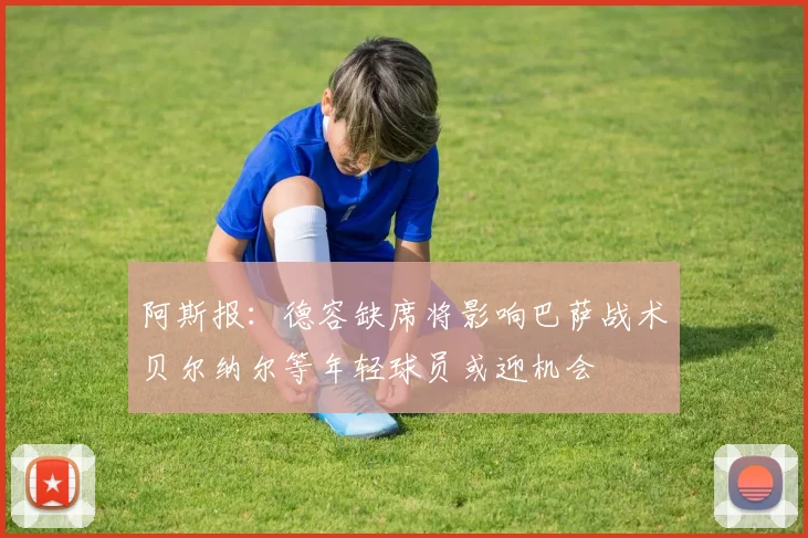 阿斯报：德容缺席将影响巴萨战术贝尔纳尔等年轻球员或迎机会