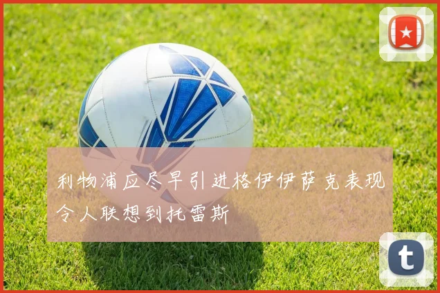 利物浦应尽早引进格伊伊萨克表现令人联想到托雷斯