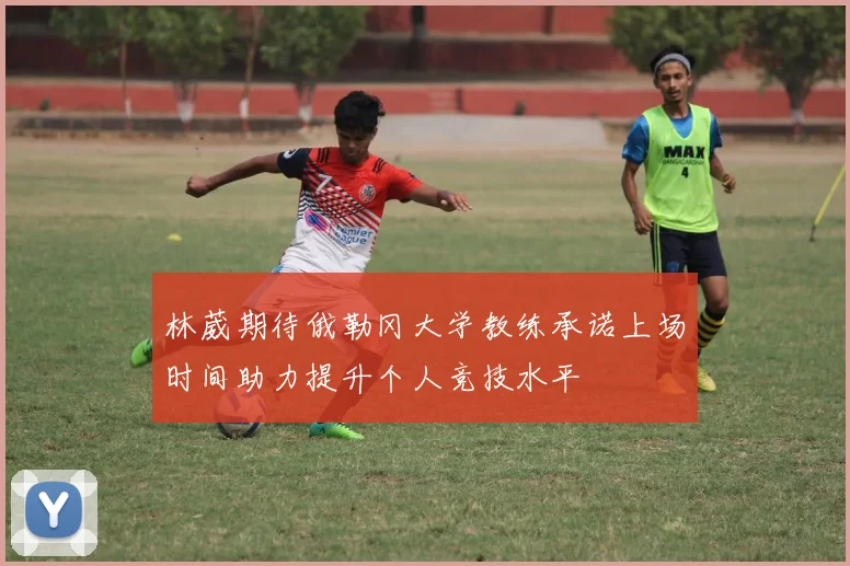 林葳期待俄勒冈大学教练承诺上场时间助力提升个人竞技水平