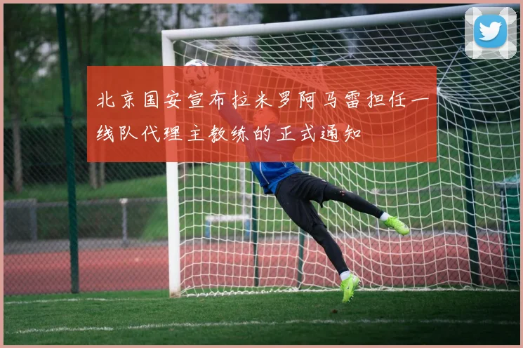 北京国安宣布拉米罗阿马雷担任一线队代理主教练的正式通知
