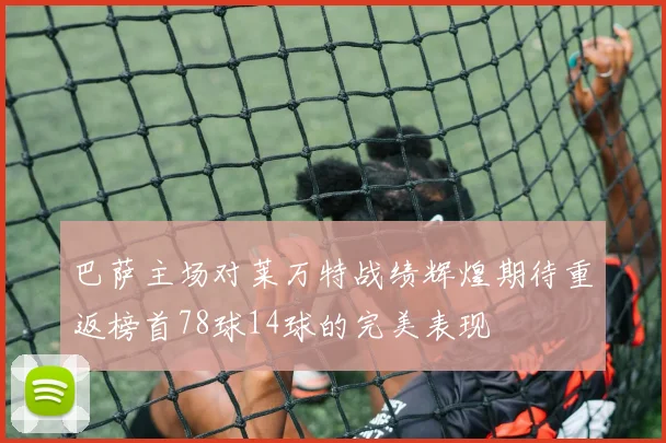 巴萨主场对莱万特战绩辉煌期待重返榜首78球14球的完美表现