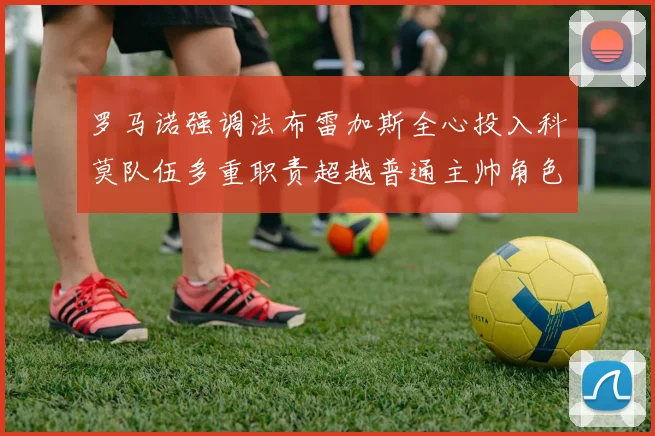 罗马诺强调法布雷加斯全心投入科莫队伍多重职责超越普通主帅角色