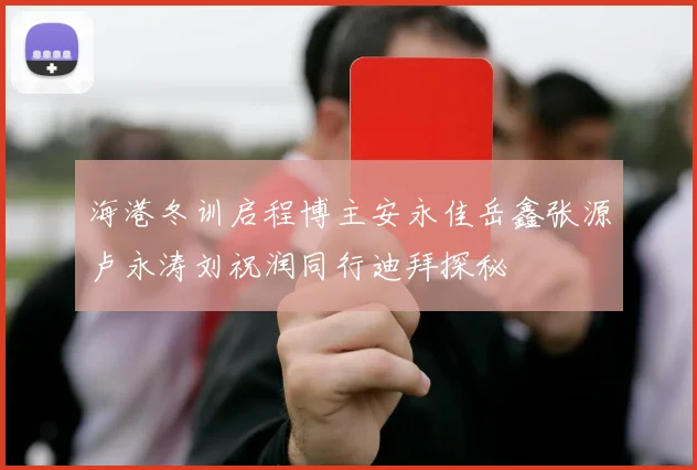 海港冬训启程博主安永佳岳鑫张源卢永涛刘祝润同行迪拜探秘