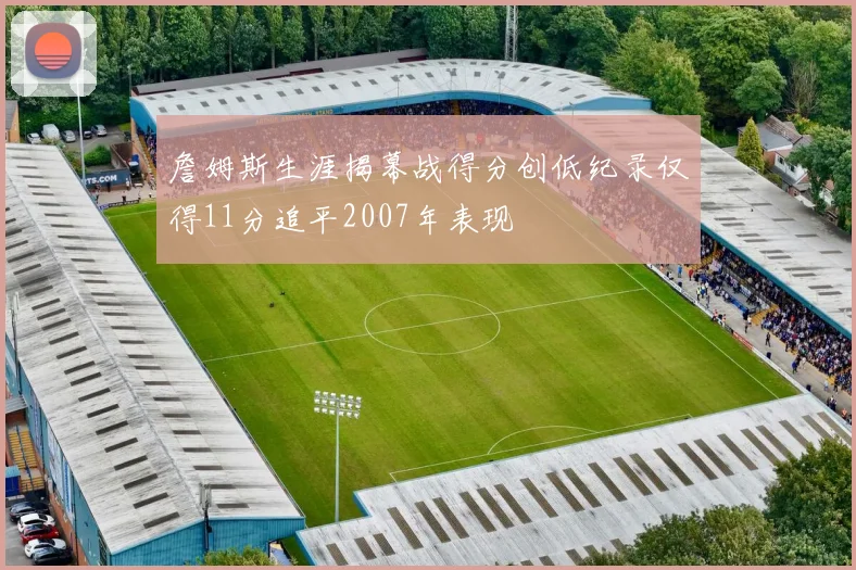 詹姆斯生涯揭幕战得分创低纪录仅得11分追平2007年表现