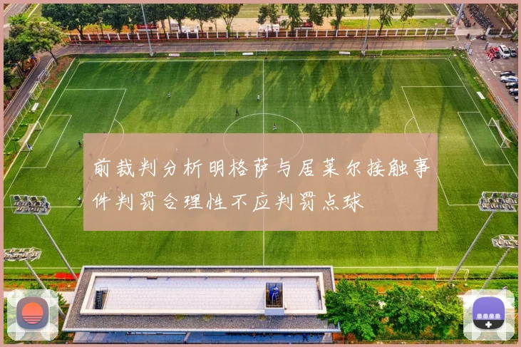 前裁判分析明格萨与居莱尔接触事件判罚合理性不应判罚点球