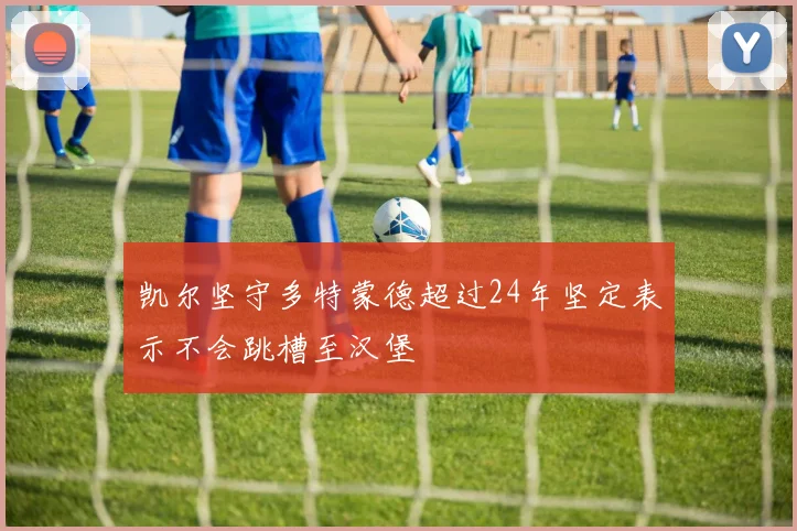 凯尔坚守多特蒙德超过24年坚定表示不会跳槽至汉堡