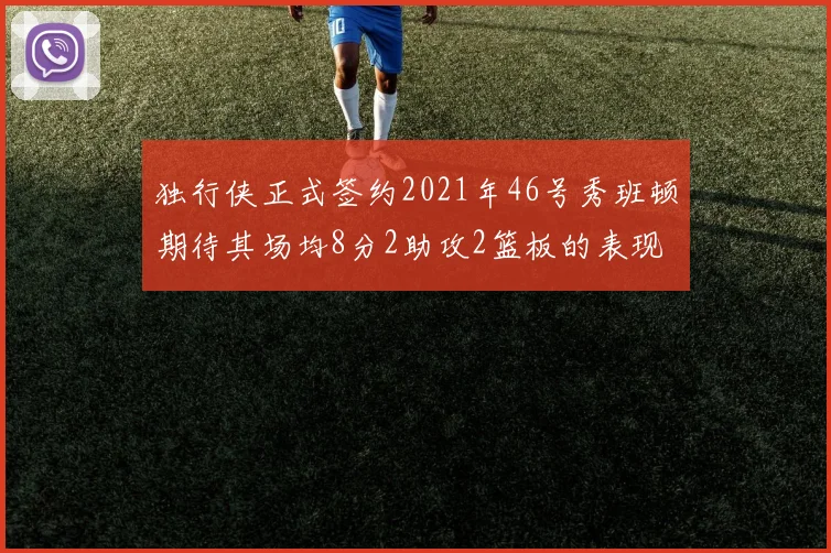 独行侠正式签约2021年46号秀班顿期待其场均8分2助攻2篮板的表现