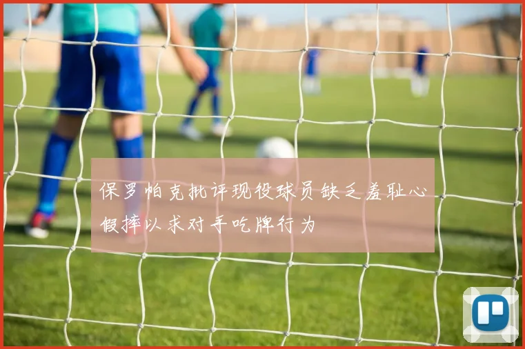 保罗帕克批评现役球员缺乏羞耻心假摔以求对手吃牌行为