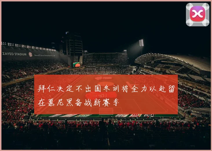 拜仁决定不出国冬训将全力以赴留在慕尼黑备战新赛季