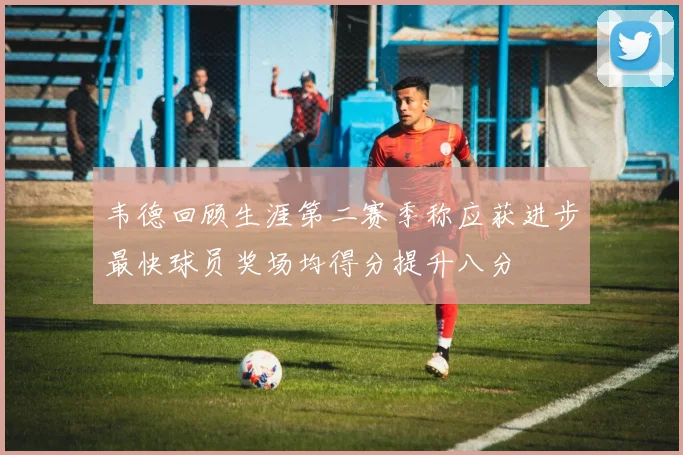 韦德回顾生涯第二赛季称应获进步最快球员奖场均得分提升八分