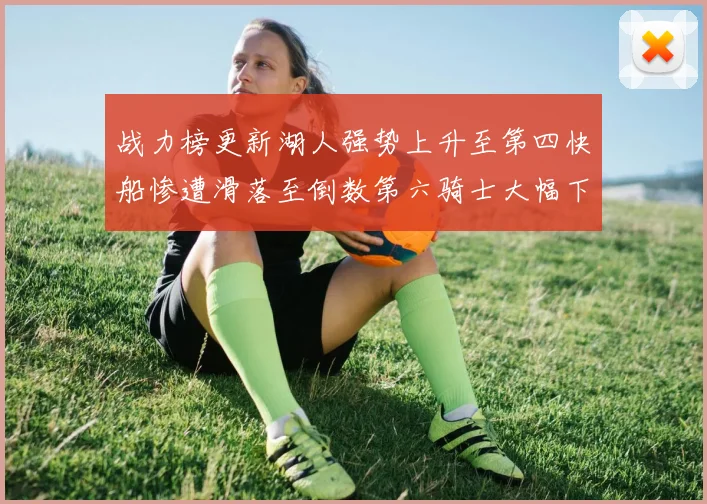 战力榜更新湖人强势上升至第四快船惨遭滑落至倒数第六骑士大幅下滑十位