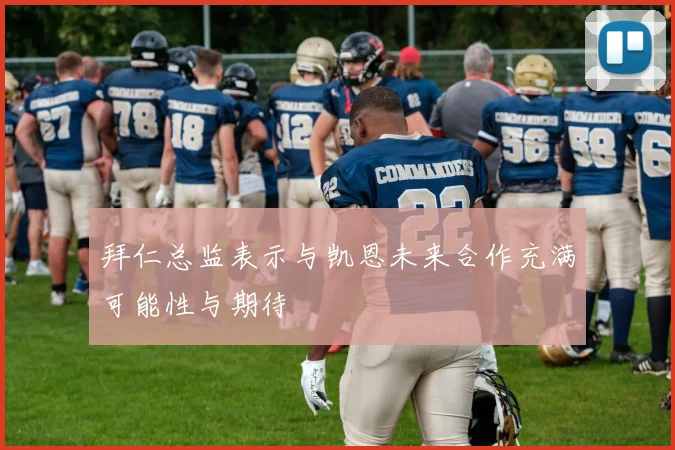拜仁总监表示与凯恩未来合作充满可能性与期待