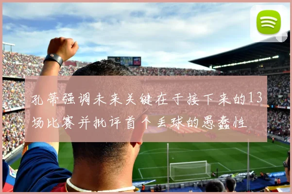 孔蒂强调未来关键在于接下来的13场比赛并批评首个丢球的愚蠢性